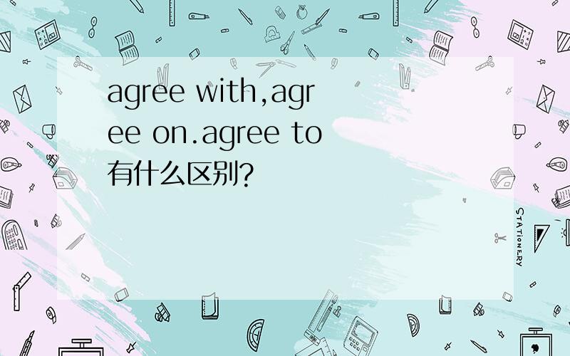 agree with,agree on.agree to有什么区别?
