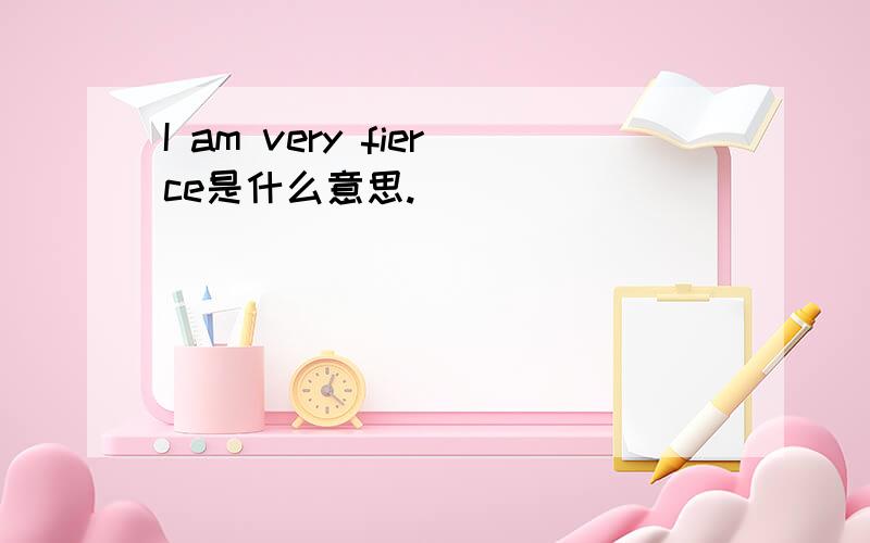 I am very fierce是什么意思.