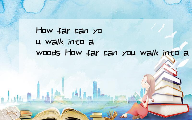 How far can you walk into a woods How far can you walk into a dreamHow far can you walk into a hearHow far can you walk into a woods?How far can you walk into a dream?How far can you walk into a heart?