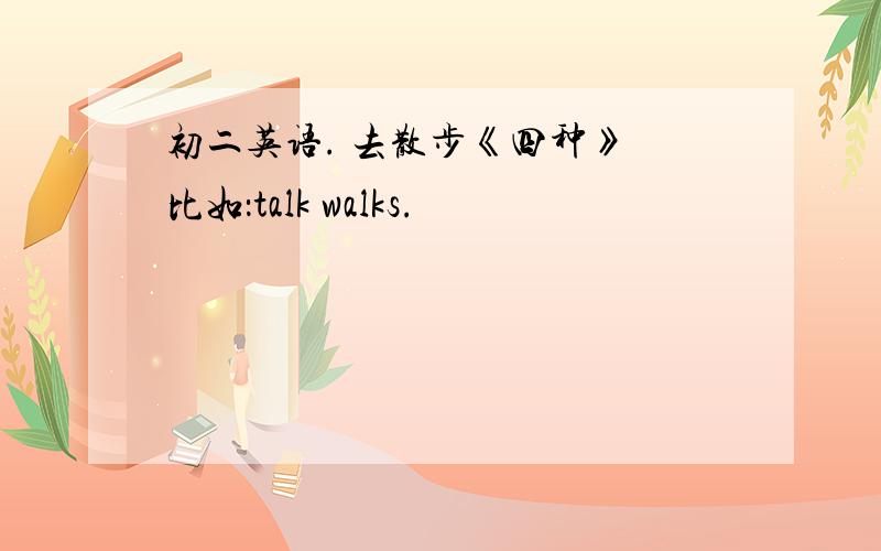 初二英语. 去散步《四种》 比如：talk walks.