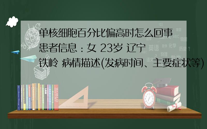 单核细胞百分比偏高时怎么回事患者信息：女 23岁 辽宁 铁岭 病情描述(发病时间、主要症状等)：2011年 6月9日早 颈部 及上身都有微红色小点 微痒想得到怎样的帮助：想要确定病症 并治疗曾