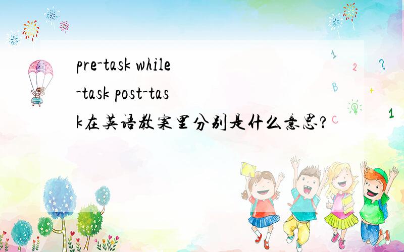 pre-task while-task post-task在英语教案里分别是什么意思?