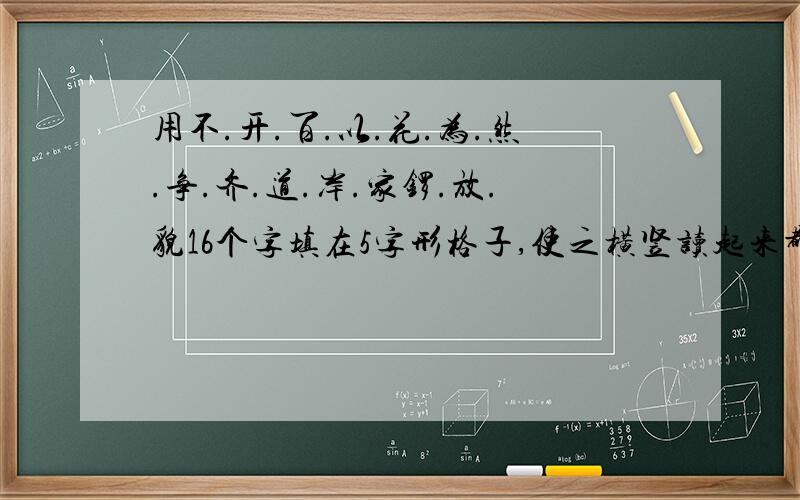 用不.开.百.以.花.为.然.争.齐.道.岸.家锣.放.貌16个字填在5字形格子,使之横竖读起来都是成语求求各位大侠了