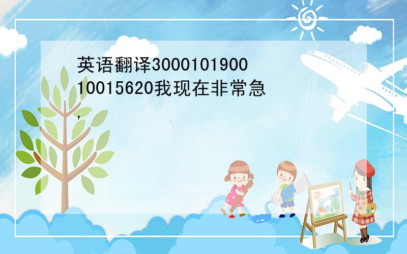 英语翻译300010190010015620我现在非常急,