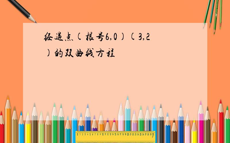 经过点(根号6,0)(3,2)的双曲线方程