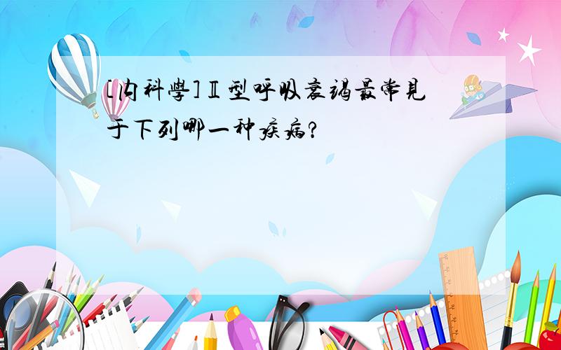 [内科学]Ⅱ型呼吸衰竭最常见于下列哪一种疾病?