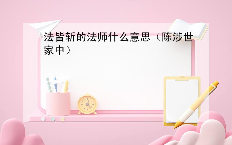 法皆斩的法师什么意思（陈涉世家中）