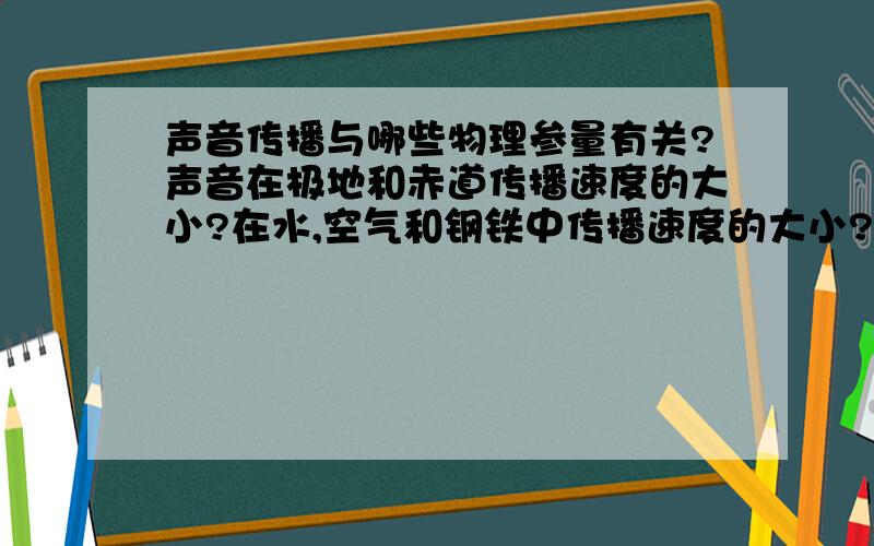 声音传播与哪些物理参量有关?声音在极地和赤道传播速度的大小?在水,空气和钢铁中传播速度的大小?