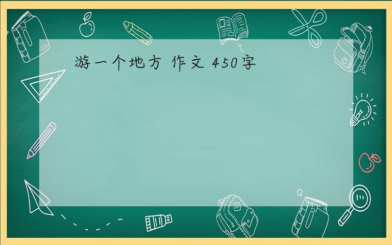 游一个地方 作文 450字