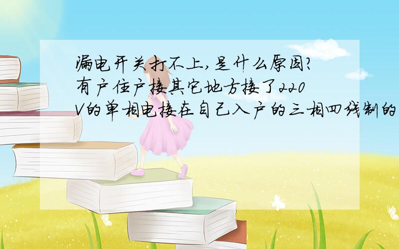 漏电开关打不上,是什么原因?有户住户接其它地方接了220V的单相电接在自己入户的三相四线制的电表上面.电表上的接线是这么处理的:三个火线接线柱均接的是同一相火线.但是在其它分开关