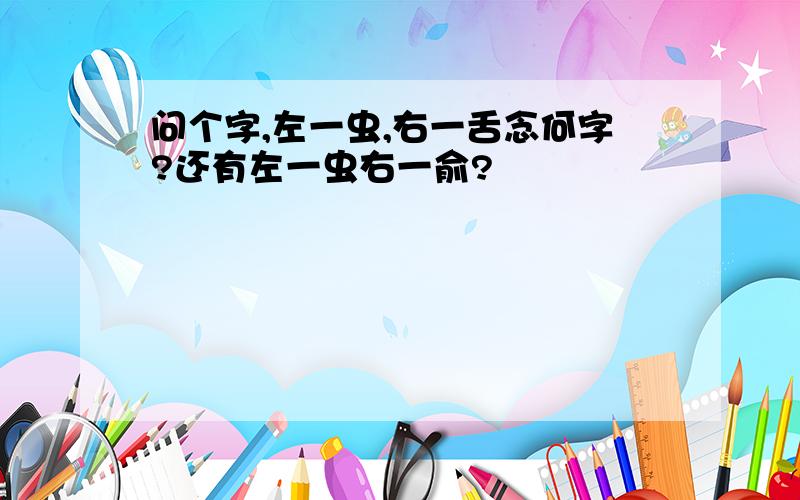 问个字,左一虫,右一舌念何字?还有左一虫右一俞?