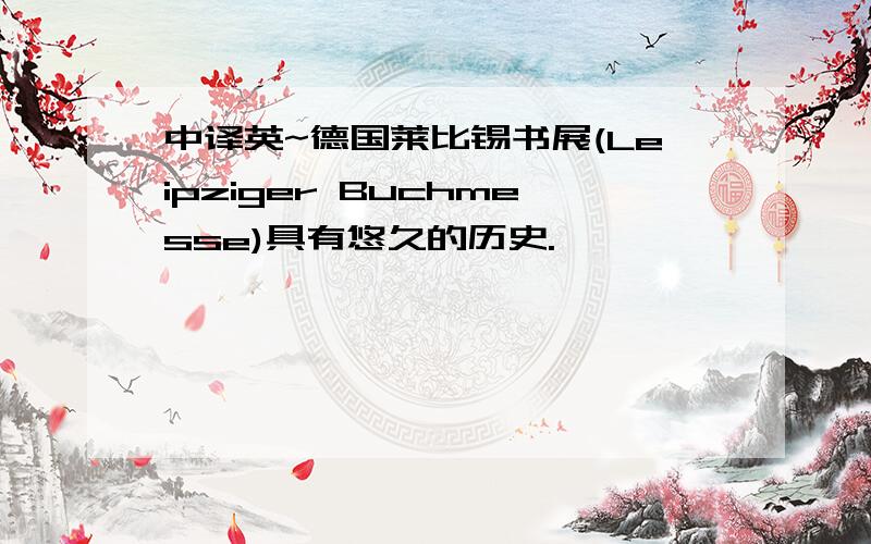 中译英~德国莱比锡书展(Leipziger Buchmesse)具有悠久的历史.