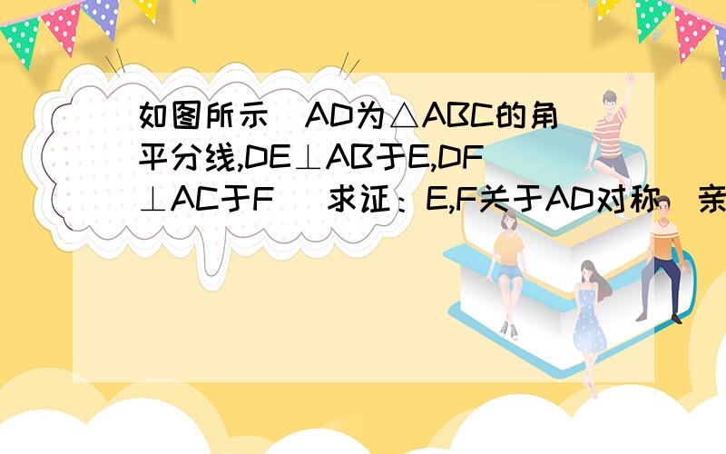 如图所示．AD为△ABC的角平分线,DE⊥AB于E,DF⊥AC于F． 求证：E,F关于AD对称．亲们,不用全等啊