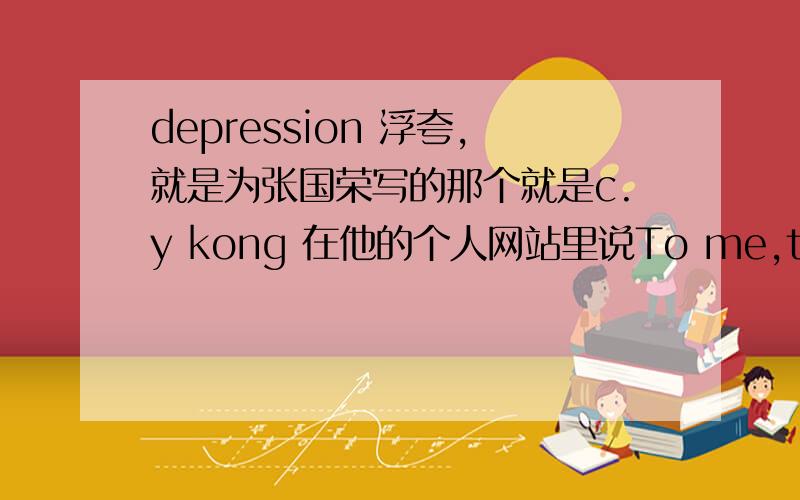 depression 浮夸,就是为张国荣写的那个就是c.y kong 在他的个人网站里说To me,this demo will always be dedicated to Leslie的那首曲子.