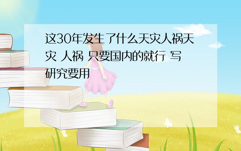 这30年发生了什么天灾人祸天灾 人祸 只要国内的就行 写研究要用