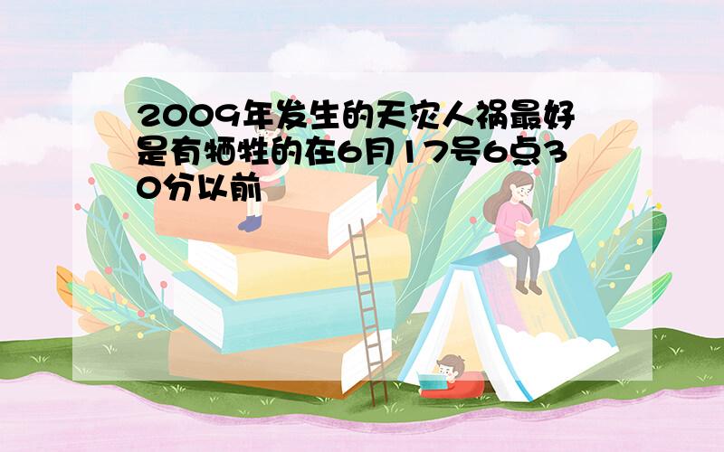 2009年发生的天灾人祸最好是有牺牲的在6月17号6点30分以前