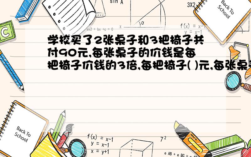 学校买了2张桌子和3把椅子共付90元,每张桌子的价钱是每把椅子价钱的3倍,每把椅子( )元,每张桌子( )元.