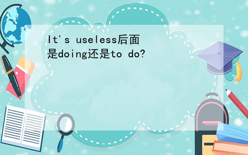 It's useless后面是doing还是to do?