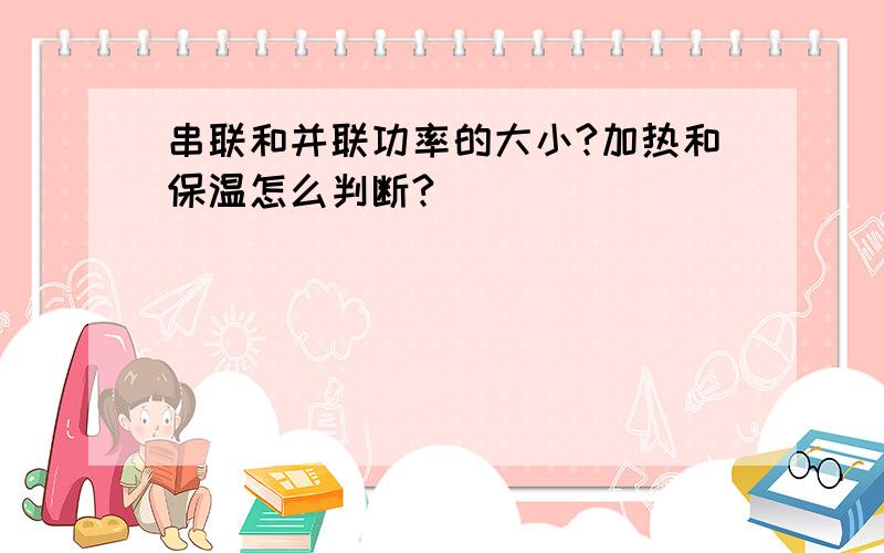 串联和并联功率的大小?加热和保温怎么判断?