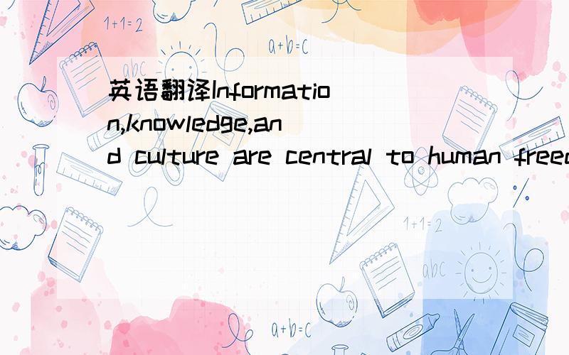 英语翻译Information,knowledge,and culture are central to human freedom and human development.How they are produced and exchanged in our society critically affects the way we see the state of the world as it is and might be; who decides these ques