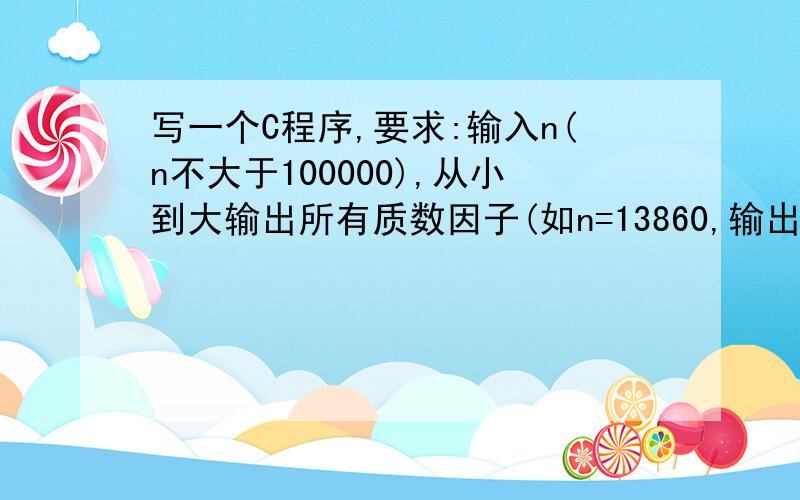 写一个C程序,要求:输入n(n不大于100000),从小到大输出所有质数因子(如n=13860,输出2.2.3.3.5.7.11)如果可以最好附上注释,