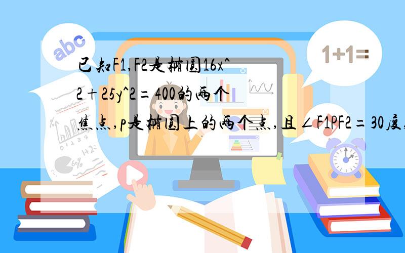 已知F1,F2是椭圆16x^2+25y^2=400的两个焦点,p是椭圆上的两个点,且∠F1PF2=30度,求三角形F1PF2面积