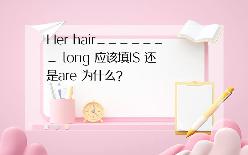 Her hair_______ long 应该填IS 还是are 为什么?