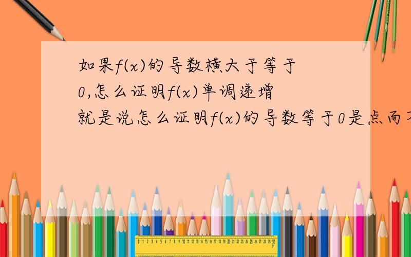 如果f(x)的导数横大于等于0,怎么证明f(x)单调递增就是说怎么证明f(x)的导数等于0是点而不是域