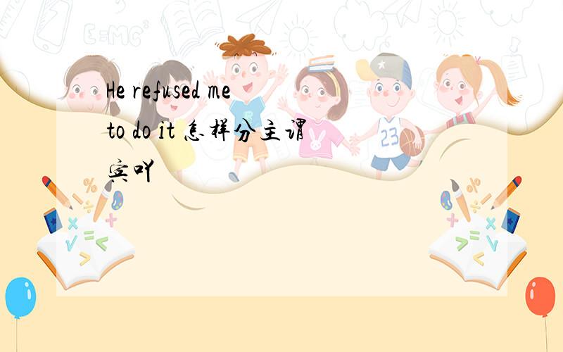 He refused me to do it 怎样分主谓宾吖