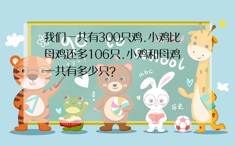 我们一共有300只鸡.小鸡比母鸡还多106只.小鸡和母鸡一共有多少只?