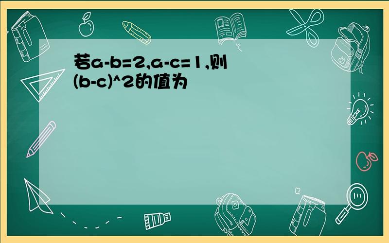 若a-b=2,a-c=1,则(b-c)^2的值为