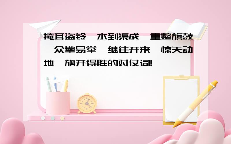 掩耳盗铃、水到渠成、重整旗鼓、众擎易举、继往开来、惊天动地、旗开得胜的对仗词!