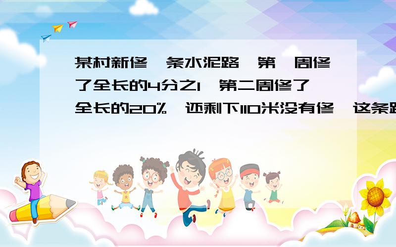 某村新修一条水泥路,第一周修了全长的4分之1,第二周修了全长的20%,还剩下110米没有修,这条路一共有多少米?