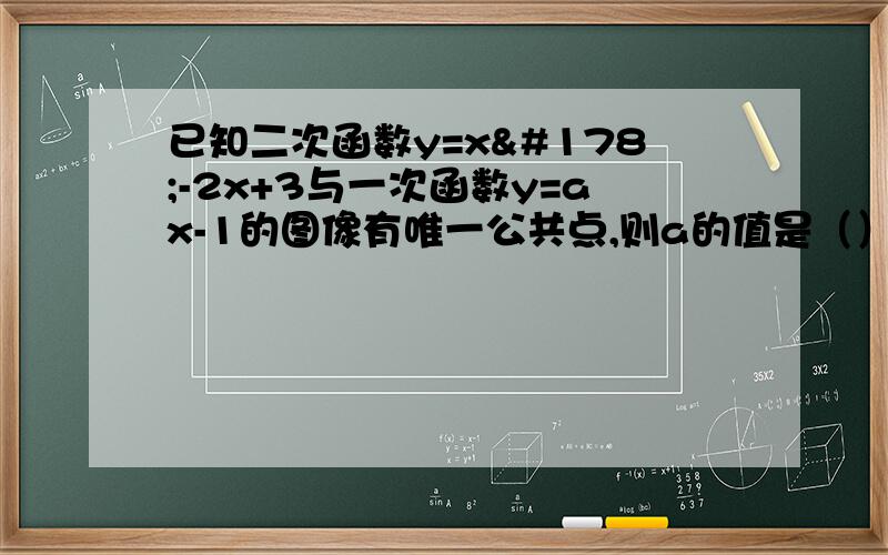 已知二次函数y=x²-2x+3与一次函数y=ax-1的图像有唯一公共点,则a的值是（）