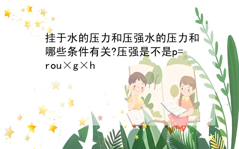 挂于水的压力和压强水的压力和哪些条件有关?压强是不是p=rou×g×h