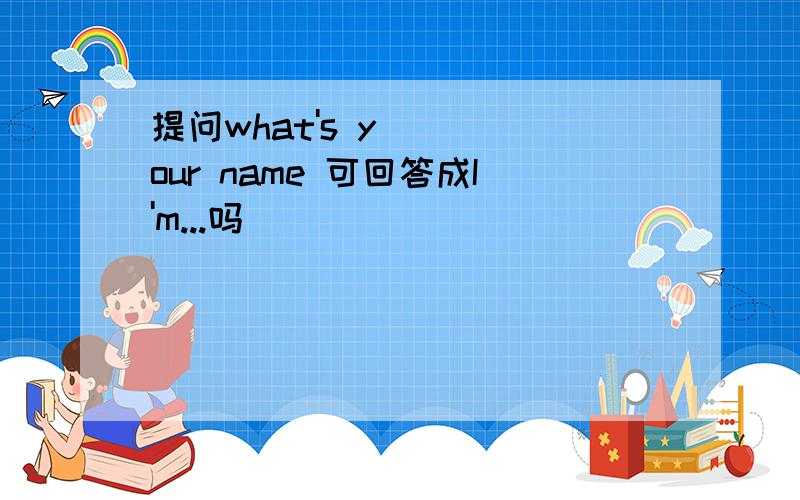 提问what's your name 可回答成I'm...吗