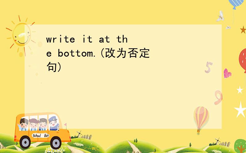 write it at the bottom.(改为否定句)
