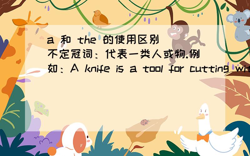 a 和 the 的使用区别 不定冠词：代表一类人或物.例如：A knife is a tool for cutting with.刀是切割的工具定冠词：与单数名词连用表示一类事物它们使用区别是什么?还有why not go on a vacation 为什么是