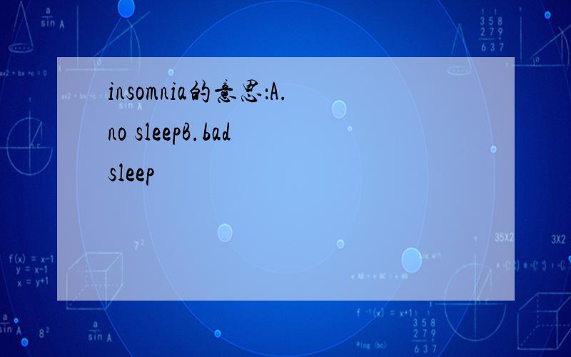 insomnia的意思：A.no sleepB.bad sleep