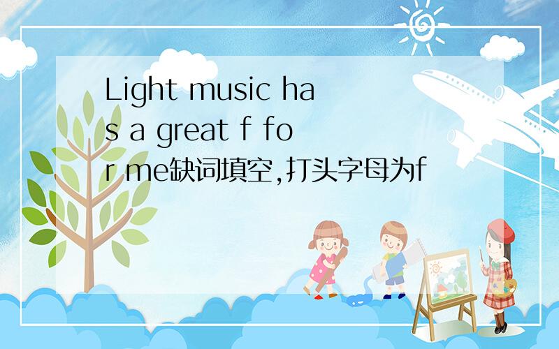 Light music has a great f for me缺词填空,打头字母为f