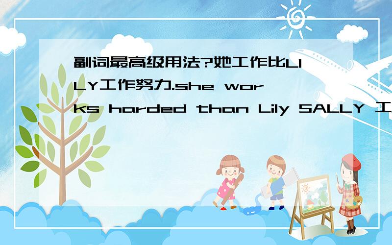 副词最高级用法?她工作比LILY工作努力.she works harded than Lily SALLY 工作是最努力的.she works hardest 但有的人用：she is more hard than lilyshe is the hard work.请问以上用ADJ表达的句子可以吗?