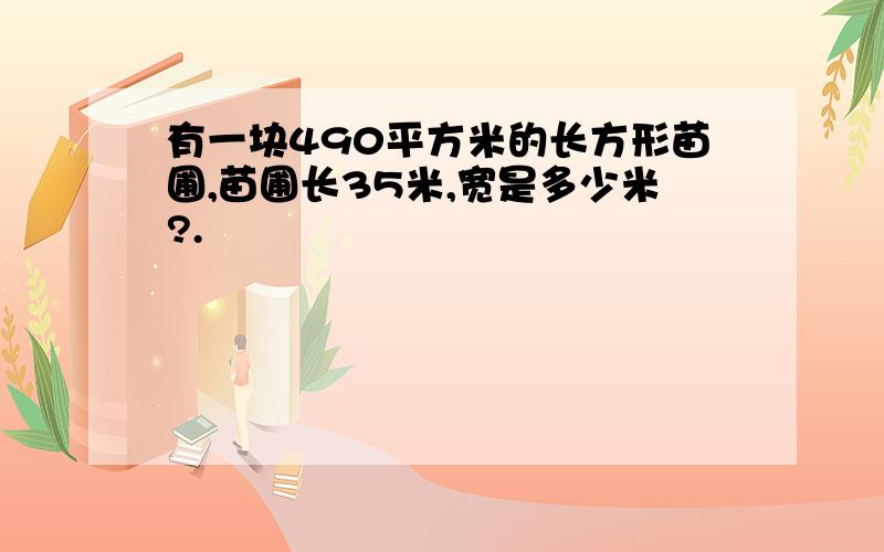 有一块490平方米的长方形苗圃,苗圃长35米,宽是多少米?.