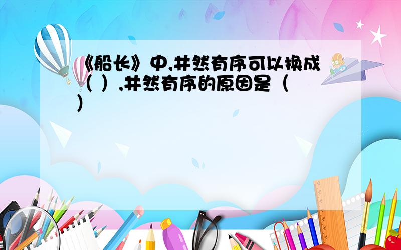 《船长》中,井然有序可以换成（ ）,井然有序的原因是（ ）