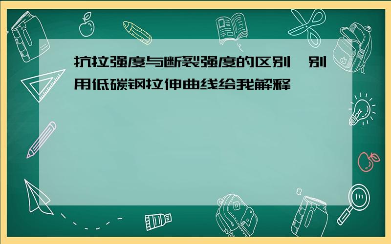 抗拉强度与断裂强度的区别,别用低碳钢拉伸曲线给我解释