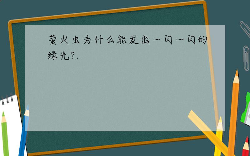 萤火虫为什么能发出一闪一闪的绿光?.