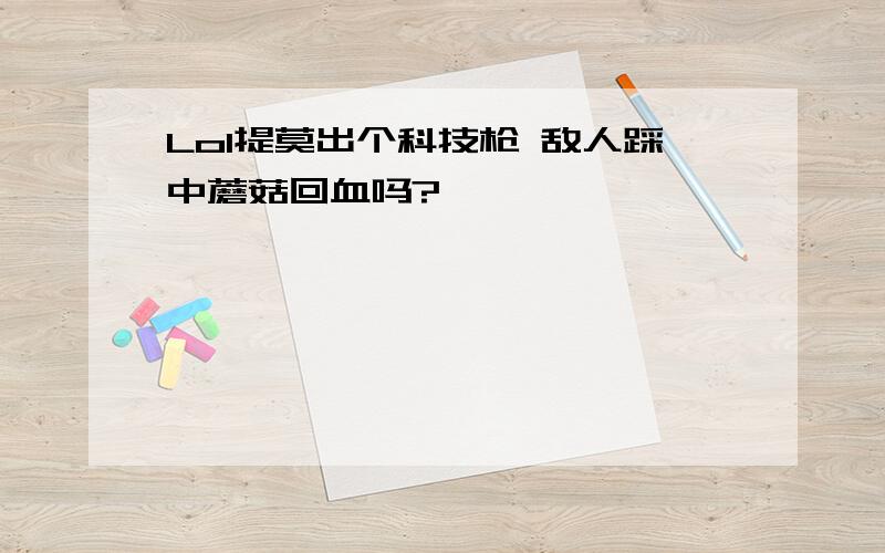 Lol提莫出个科技枪 敌人踩中蘑菇回血吗?