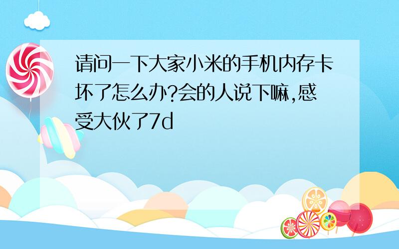 请问一下大家小米的手机内存卡坏了怎么办?会的人说下嘛,感受大伙了7d