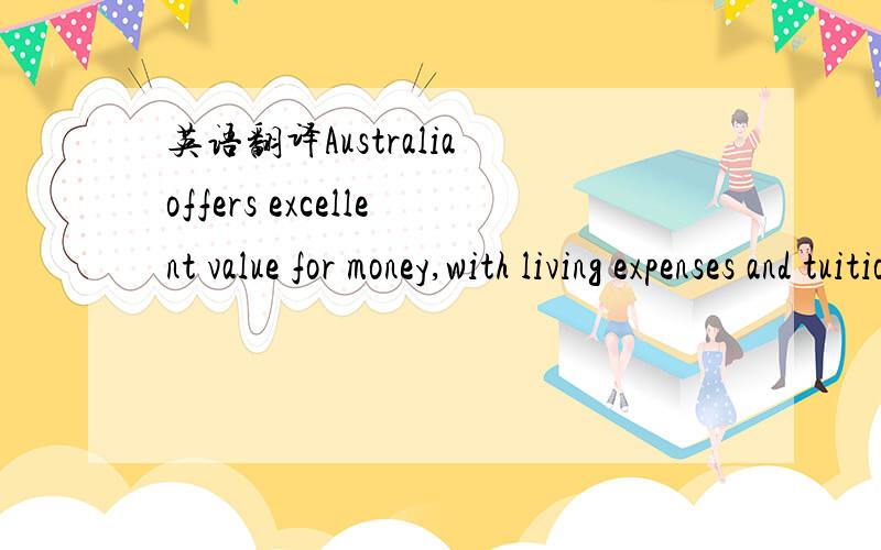 英语翻译Australia offers excellent value for money,with living expenses and tuition costs in Australia considerably less expensive than the United Kingdom (UK) and the United States of America (USA).这句话中的offers excellent value for money