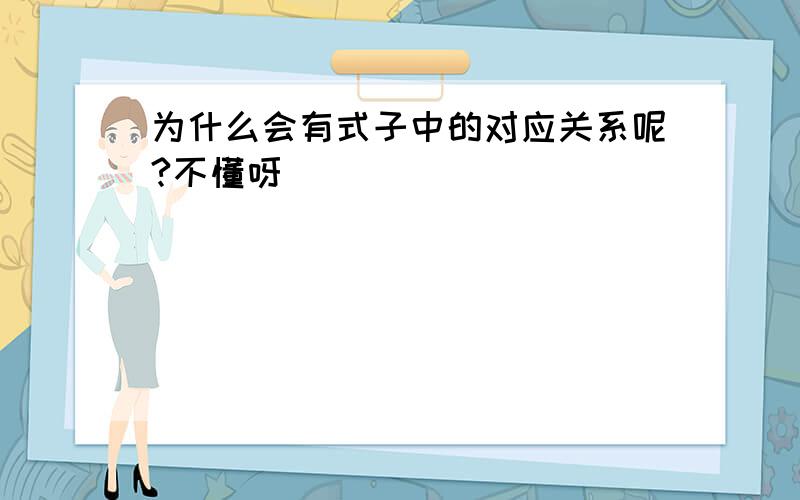 为什么会有式子中的对应关系呢?不懂呀