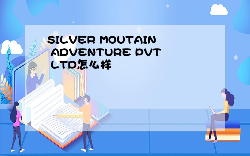 SILVER MOUTAIN ADVENTURE PVT LTD怎么样